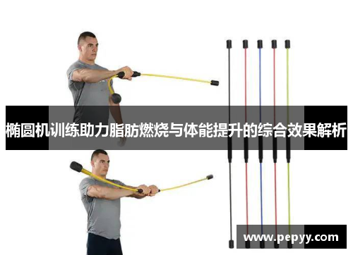 椭圆机训练助力脂肪燃烧与体能提升的综合效果解析