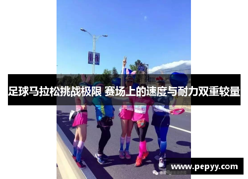 足球马拉松挑战极限 赛场上的速度与耐力双重较量