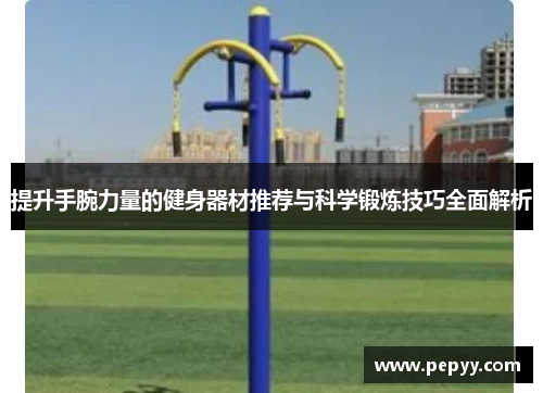 提升手腕力量的健身器材推荐与科学锻炼技巧全面解析