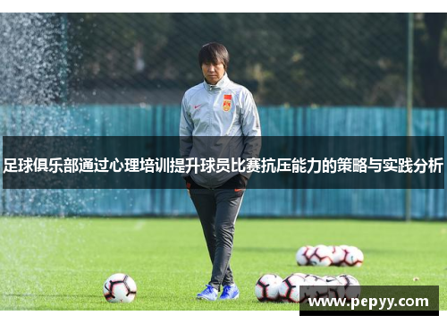 足球俱乐部通过心理培训提升球员比赛抗压能力的策略与实践分析