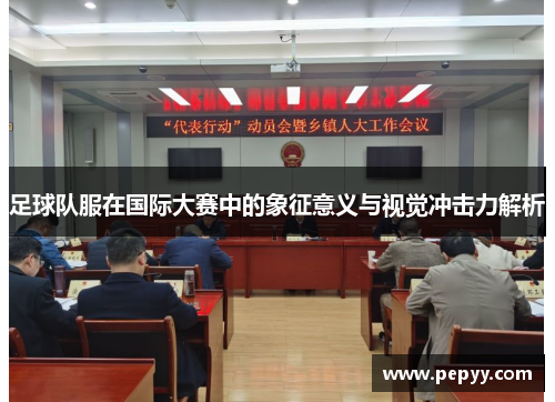 足球队服在国际大赛中的象征意义与视觉冲击力解析