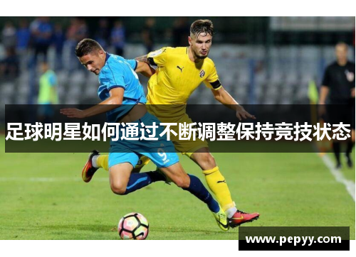 足球明星如何通过不断调整保持竞技状态